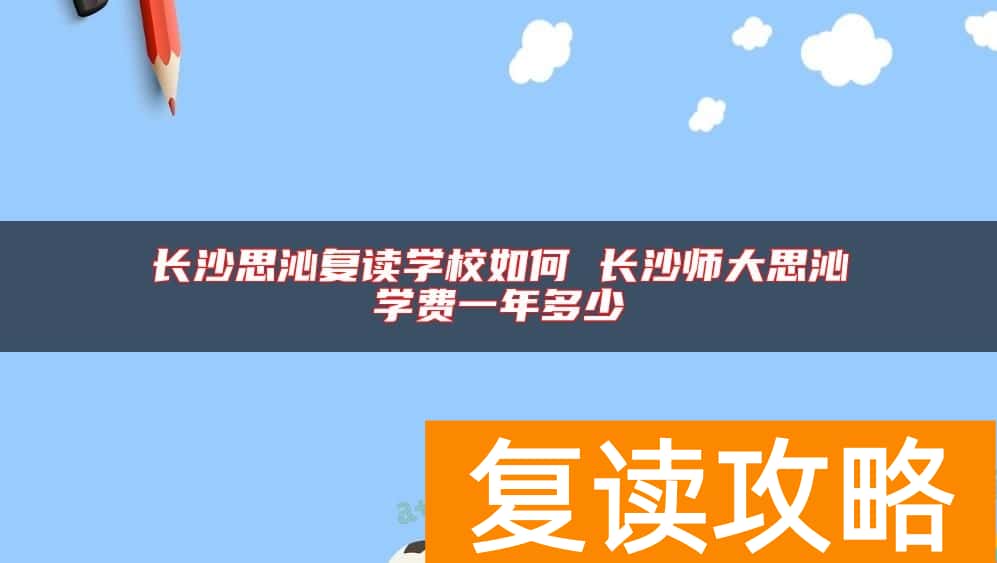 长沙思沁复读学校如何 长沙师大思沁学费一年多少
