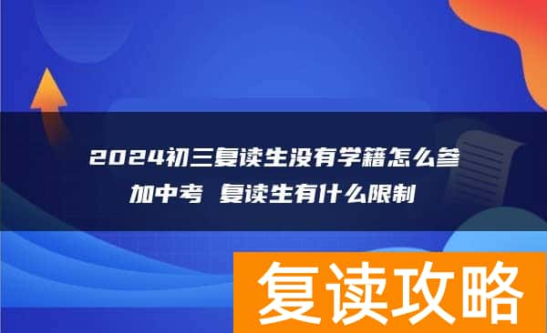 2024初三复读生没有学籍怎么参加中考 复读生有什么限制