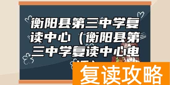 衡阳县第三中学复读中心（衡阳县第三中学复读中心电话）