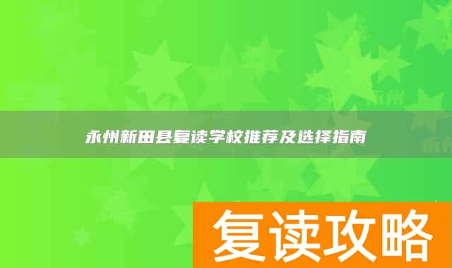 永州新田县复读学校推荐及选择指南