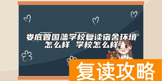娄底曾国藩学校复读宿舍环境怎么样 学校怎么样