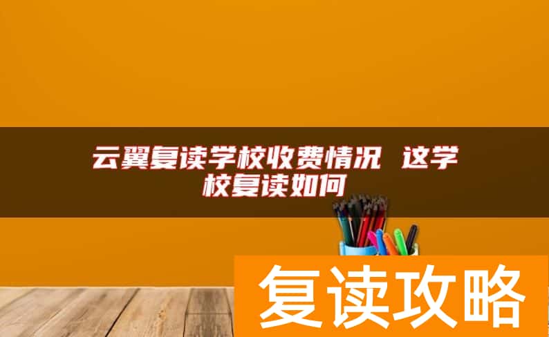 云翼复读学校收费情况 这学校复读如何