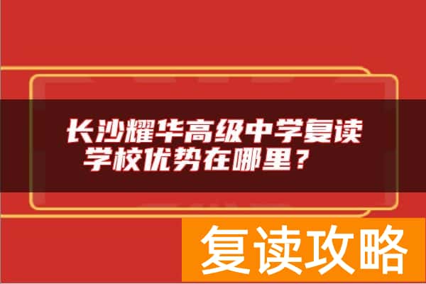 长沙耀华高级中学复读学校优势在哪里？