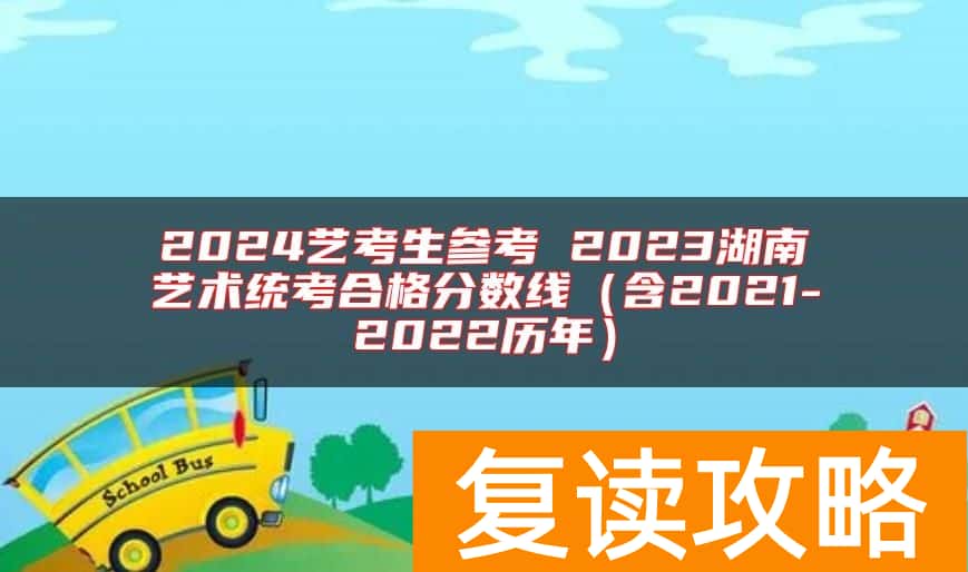 2024艺考生参考 2023湖南艺术统考合格分数线（含2021-2022历年）