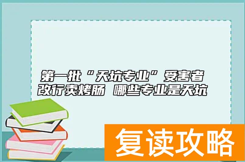 第一批“天坑专业”受害者改行卖烤肠 哪些专业是天坑