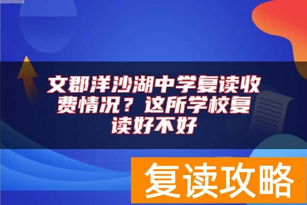 文郡洋沙湖中学复读收费情况?这所学校复读好不好