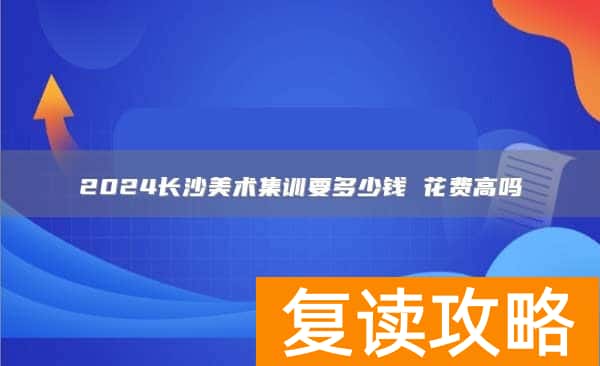 2024长沙美术集训要多少钱 花费高吗