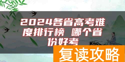 2024各省高考难度排行榜 哪个省份好考