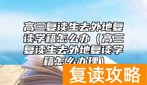 高三复读生去外地复读学籍怎么办（高三复读生去外地复读学籍怎么办理）