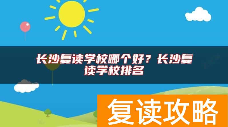 长沙复读学校哪个好？长沙复读学校排名