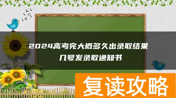 2024高考完大概多久出录取结果 几号发录取通知书