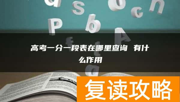 高考一分一段表在哪里查询 有什么作用
