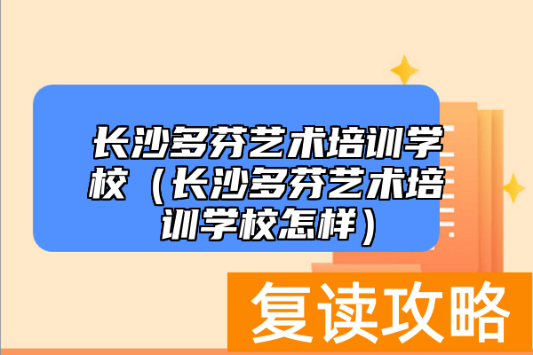 长沙多芬艺术培训学校（长沙多芬艺术培训学校怎样）