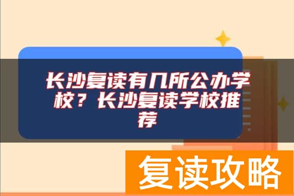 长沙复读有几所公办学校？长沙复读学校推荐
