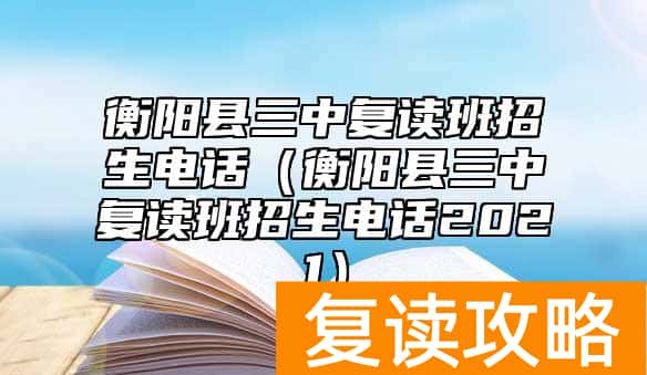 衡阳县三中复读班招生电话（衡阳县三中复读班招生电话2021）