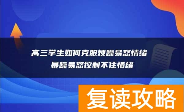 高三学生如何克服烦躁易怒情绪 暴躁易怒控制不住情绪