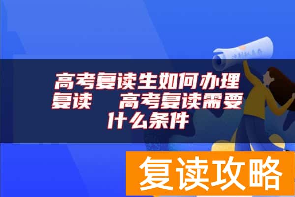 高考复读生如何办理复读  高考复读需要什么条件