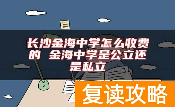 长沙金海中学怎么收费的 金海中学是公立还是私立