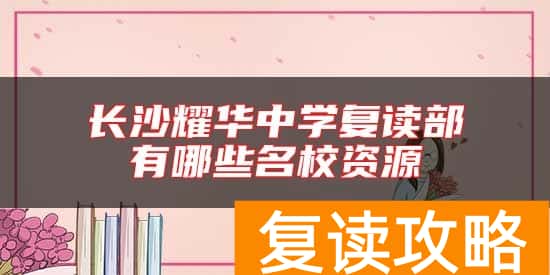 长沙耀华中学复读部有哪些名校资源