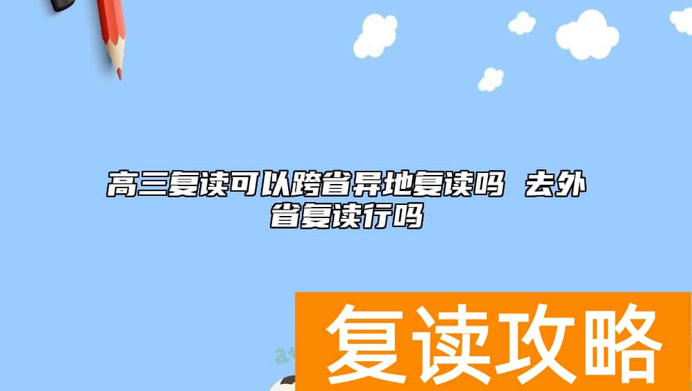 高三复读可以跨省异地复读吗 去外省复读行吗
