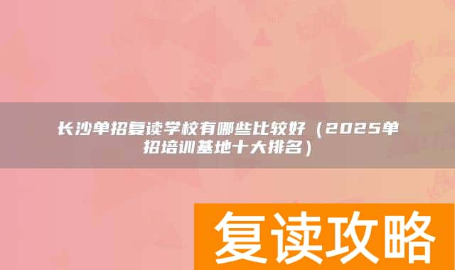 长沙单招复读学校有哪些比较好（2025单招培训基地十大排名）
