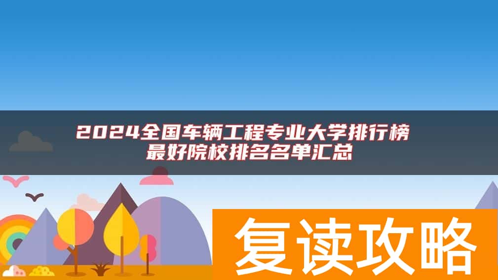 2024全国车辆工程专业大学排行榜 最好院校排名名单汇总