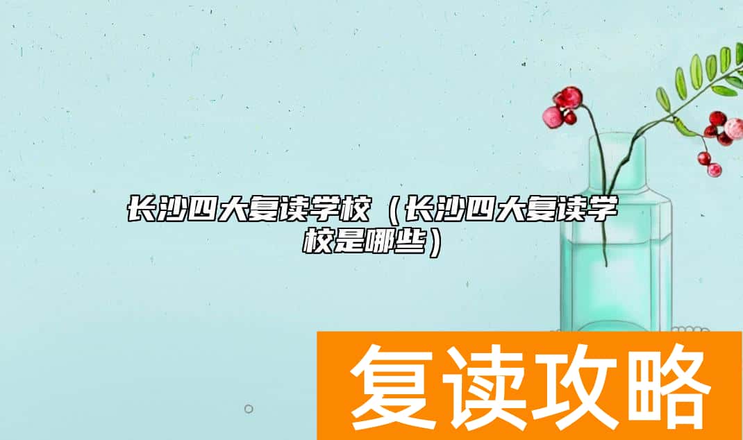 长沙四大复读学校（长沙四大复读学校是哪些）