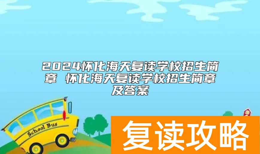 2024怀化海天复读学校招生简章 怀化海天复读学校招生简章及答案