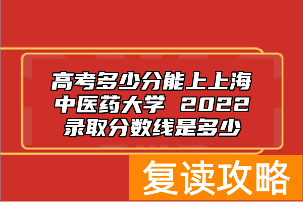 高考多少分能上上海中医药大学 2022录取分数线是多少