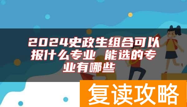 2024史政生组合可以报什么专业 能选的专业有哪些