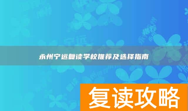永州宁远复读学校推荐及选择指南