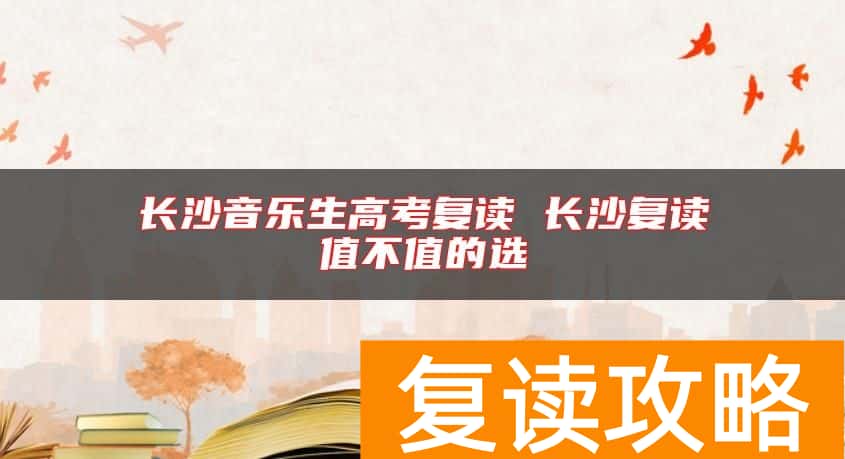 长沙音乐生高考复读 长沙复读值不值的选