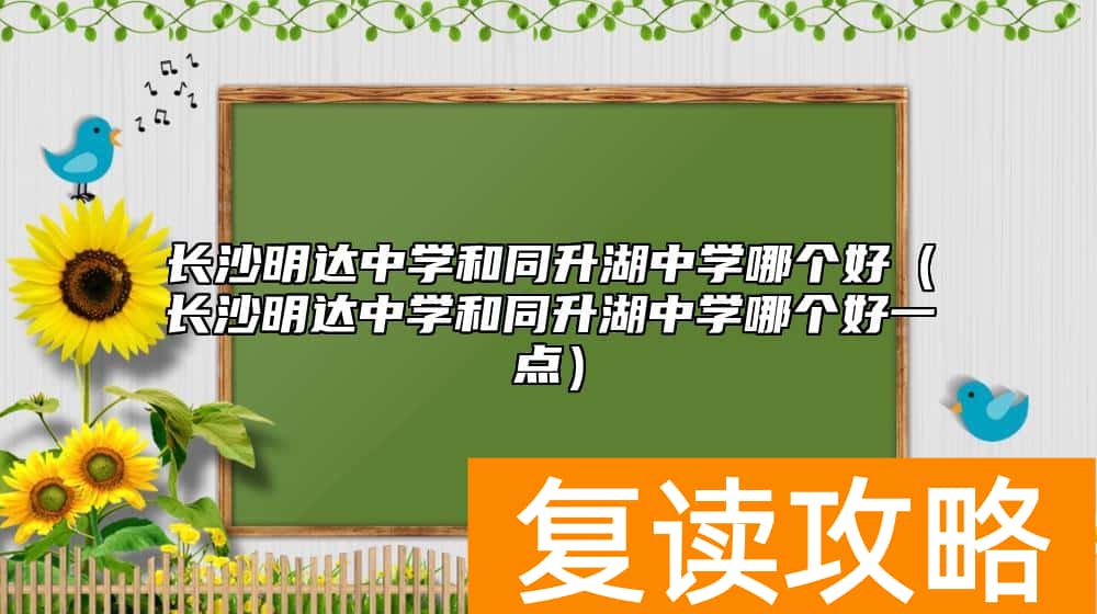 长沙明达中学和同升湖中学哪个好（长沙明达中学和同升湖中学哪个好一点）