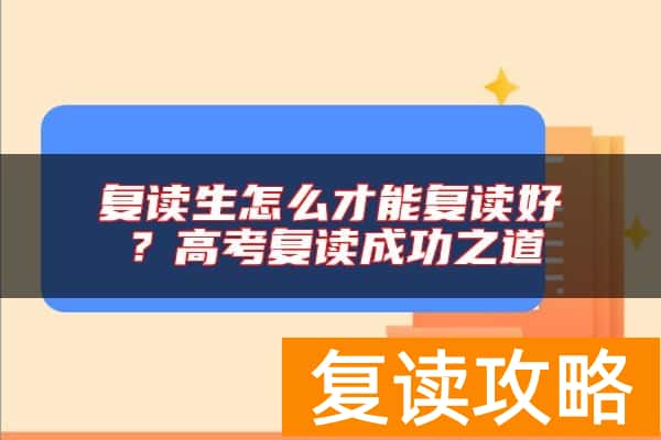 复读生怎么才能复读好？高考复读成功之道