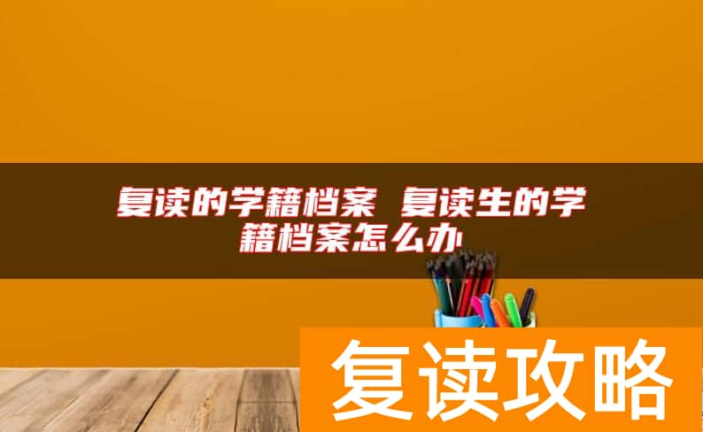复读的学籍档案 复读生的学籍档案怎么办