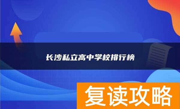长沙私立复读高中学校排行榜
