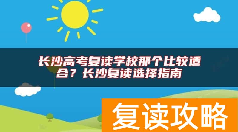 长沙高考复读学校那个比较适合？长沙复读选择指南