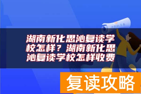 湖南新化思沁复读学校怎样？湖南新化思沁复读学校怎样收费