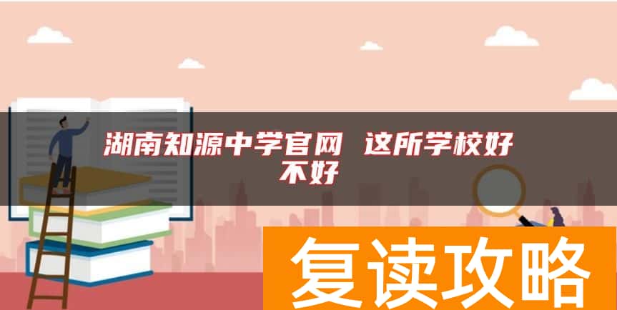 湖南知源中学官网 这所学校好不好