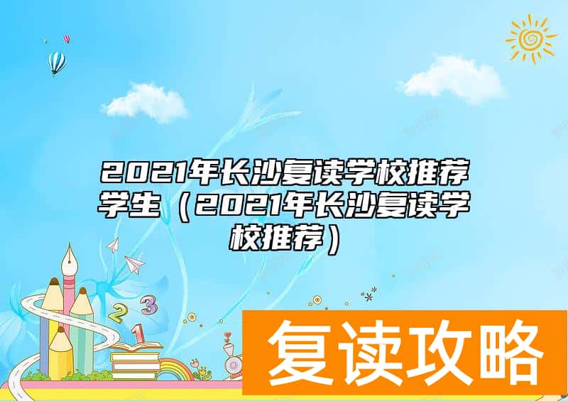2021年长沙复读学校推荐学生（2021年长沙复读学校推荐）