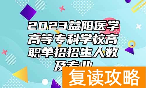 2023益阳医学高等专科学校高职单招招生人数及专业