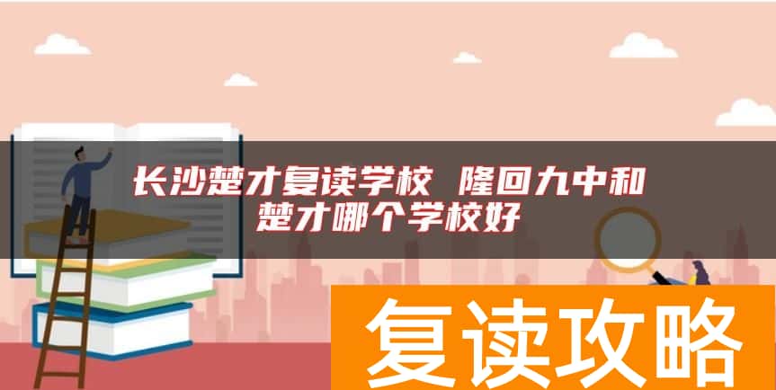 长沙楚才复读学校 隆回九中和楚才哪个学校好