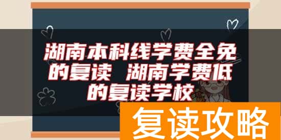 湖南本科线学费全免的复读 湖南学费低的复读学校