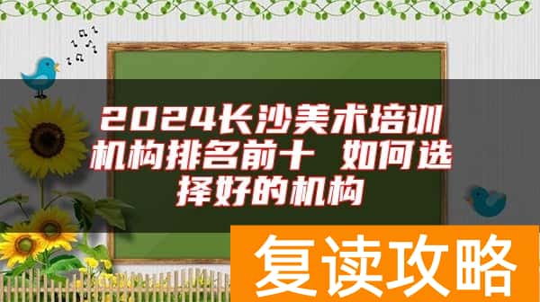 2024长沙美术培训机构排名前十 如何选择好的机构