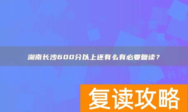 湖南长沙600分以上还有么有必要复读？