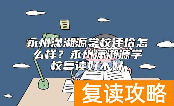 永州潇湘源学校评价怎么样？永州潇湘源学校复读好不好