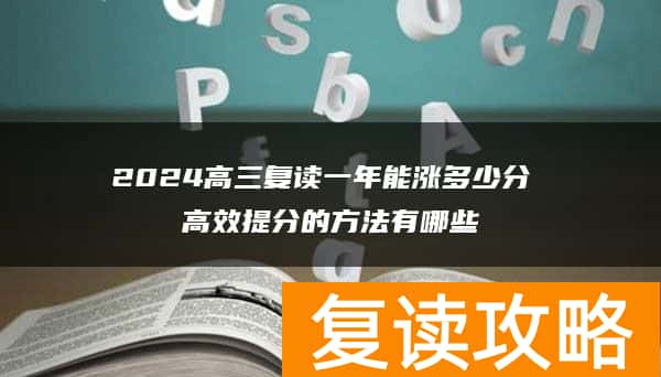 2024高三复读一年能涨多少分 高效提分的方法有哪些