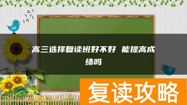 高三选择复读班好不好 能提高成绩吗