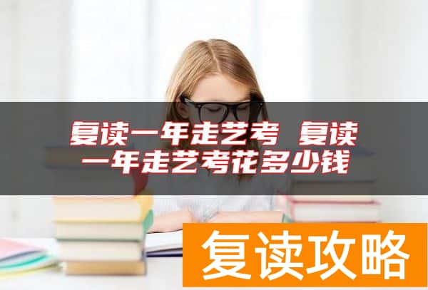 复读一年走艺考 复读一年走艺考花多少钱