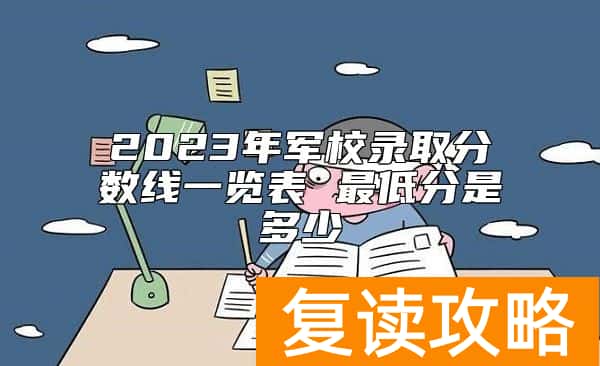 2023年军校录取分数线一览表 最低分是多少